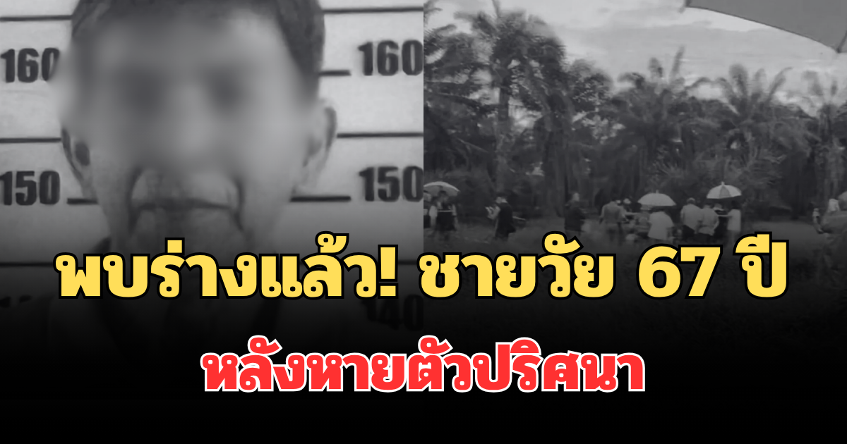 พบร่างแล้ว! ชายวัย 67  ปี หลังหายตัวปริศนานาน 20 วัน