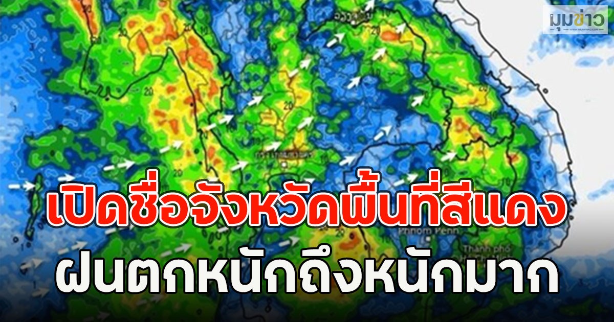 เปิดชื่อจังหวัดพื้นที่สีแดง ฝนตกหนักถึงหนักมาก