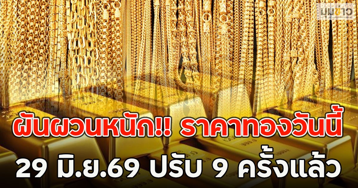 ผันผวนหนัก!! ราคาทองวันนี้  29 มิ.ย.69 ปรับ 9 ครั้งแล้ว