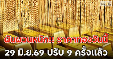 ผันผวนหนัก!! ราคาทองวันนี้  29 มิ.ย.69 ปรับ 9 ครั้งแล้ว