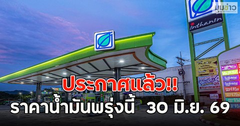ประกาศแล้ว!! ราคาน้ำมันพรุ่งนี้  30 มิ.ย. 69