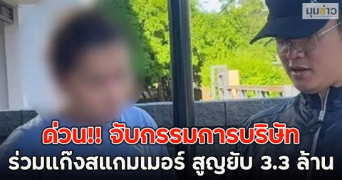 ด่วน!! จับกรรมการบริษัทร่วมแก๊งสแกมเมอร์ สูญยับ 3.3 ล้าน