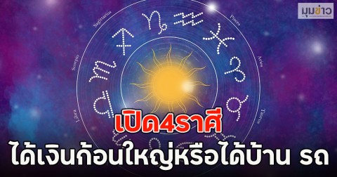 เปิด4ราศี ได้เงินก้อนใหญ่หรือได้บ้าน รถ
