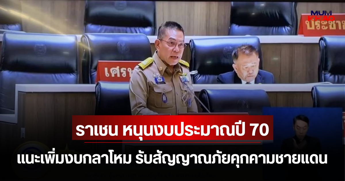 ราเชน หนุนงบประมาณปี 70 แนะเพิ่มงบกลาโหม รับสัญญาณภัยคุกคามชายแดน
