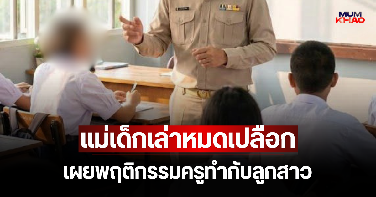 ฉาวสนั่น! แม่เด็กเล่าหมดเปลือก เผยพฤติกรรมครูฝ่ายปกครองทำกับลูกสาว ม.2 รับไม่ได้