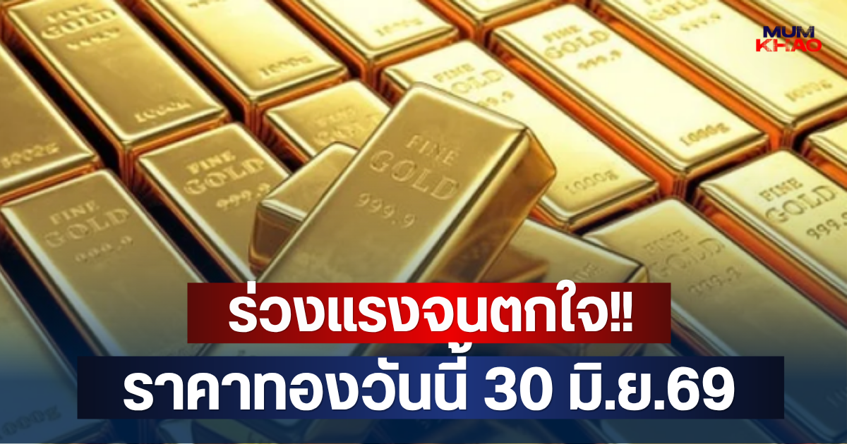 ร่วงแรงจนตกใจ!! ราคาทองวันนี้ 30 มิ.ย.69