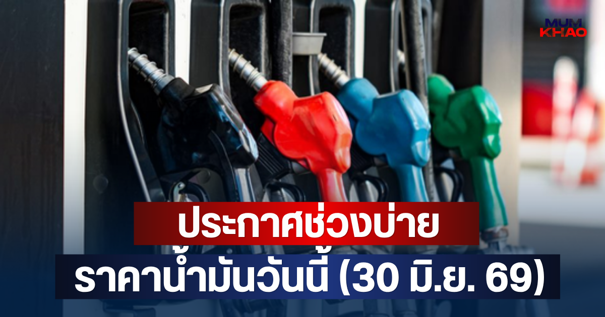 ประกาศช่วงบ่าย ราคาน้ำมันวันนี้ (30 มิ.ย. 69)