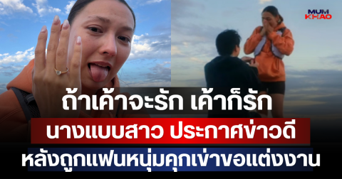 ถ้าเค้าจะรัก เค้าก็รัก นางแบบสาว ประกาศข่าวดี เตรียมเป็นเจ้าสาวป้ายแดง หลังถูกแฟนหนุ่มคุกเข่าขอแต่งงาน