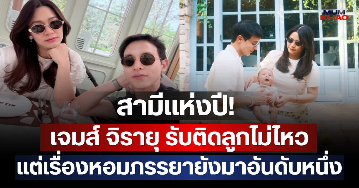 สามีแห่งปี! เจมส์ จิรายุ รับติดลูกไม่ไหว แต่เรื่องหอมภรรยายังมาอันดับหนึ่ง