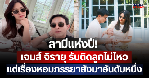 สามีแห่งปี! เจมส์ จิรายุ รับติดลูกไม่ไหว แต่เรื่องหอมภรรยายังมาอันดับหนึ่ง