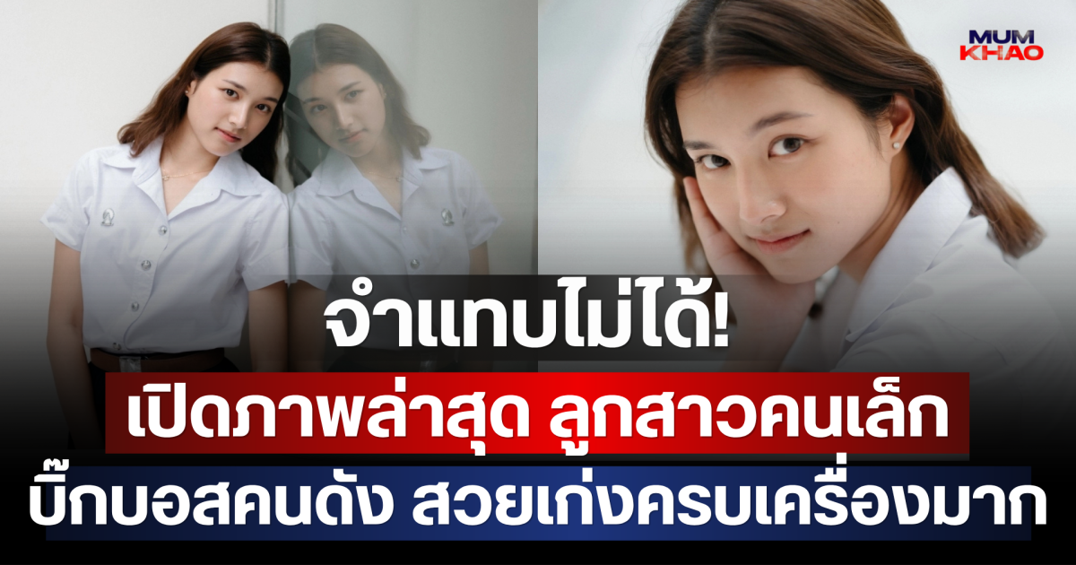 จำแทบไม่ได้! เปิดภาพล่าสุด ลูกสาวคนเล็ก บิ๊กบอสคนดัง สวยเก่งครบเครื่องมาก