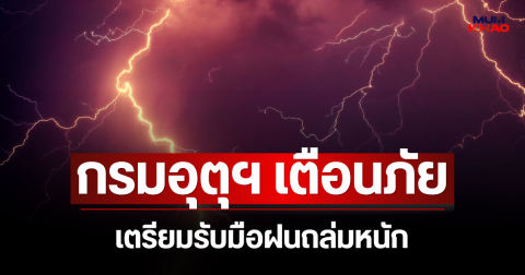 ประกาศแล้ว! กรมอุตุฯ ประกาศเตือนภัย เตรียมรับมือฝนถล่มหนัก