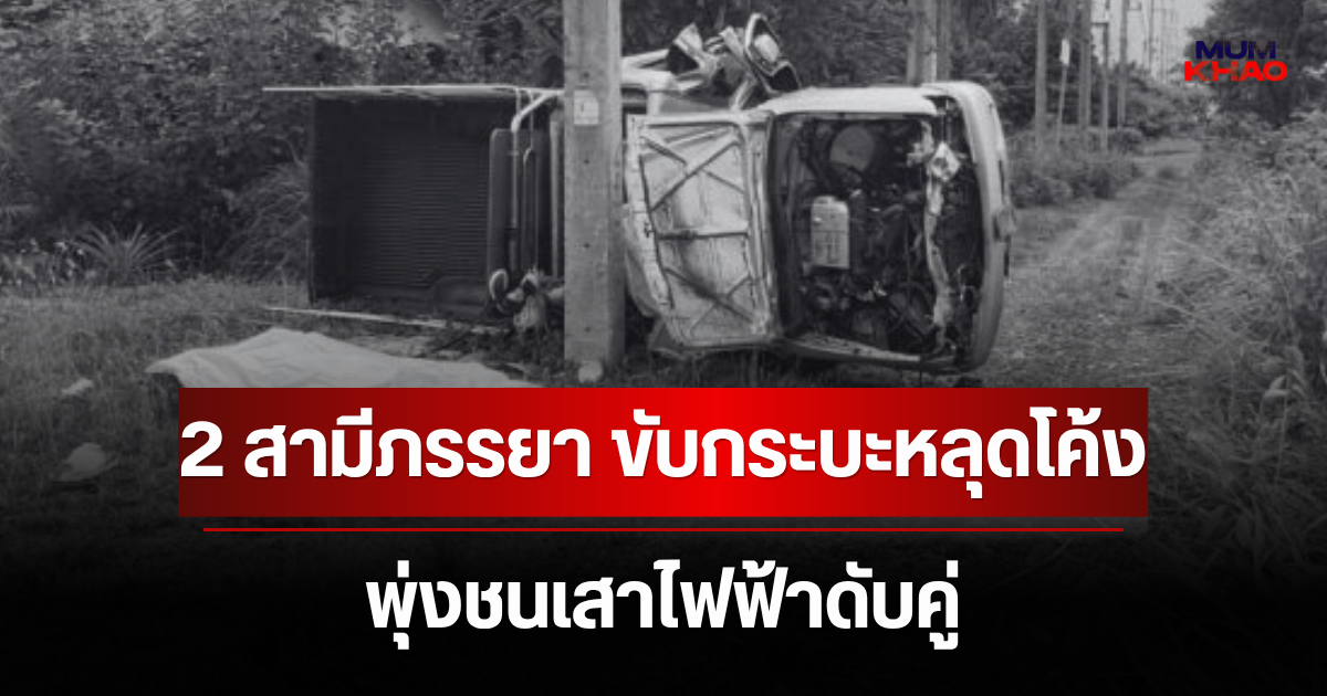 สลด 2 สามีภรรยา ขับกระบะหลุดโค้ง พุ่งชนเสาไฟฟ้าดับคู่