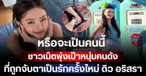 หรือจะเป็นคนนี้ ชาวเน็ตพุ่งเป้าหนุ่มคนดังที่ถูกจับตาเป็นรักครั้งใหม่ ดิว อริสรา