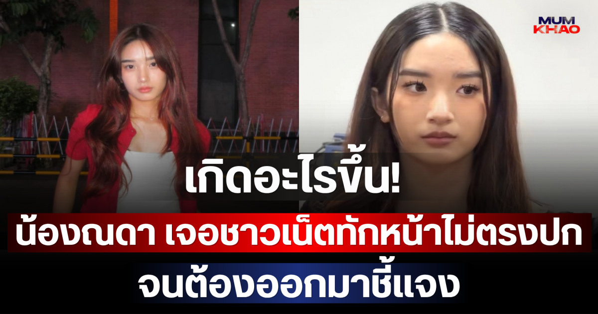 เกิดอะไรขึ้น! น้องณดา เจอชาวเน็ตทักหน้าไม่ตรงปก จนต้องออกมาชี้แจง