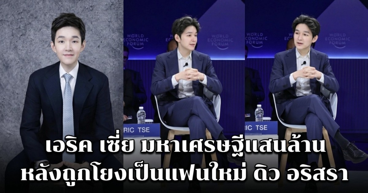 โอ้โหไม่ธรรมดา! เอริค เซี่ย มหาเศรษฐีแสนล้าน หลังถูกโยงเป็นแฟนใหม่ ดิว อริสรา