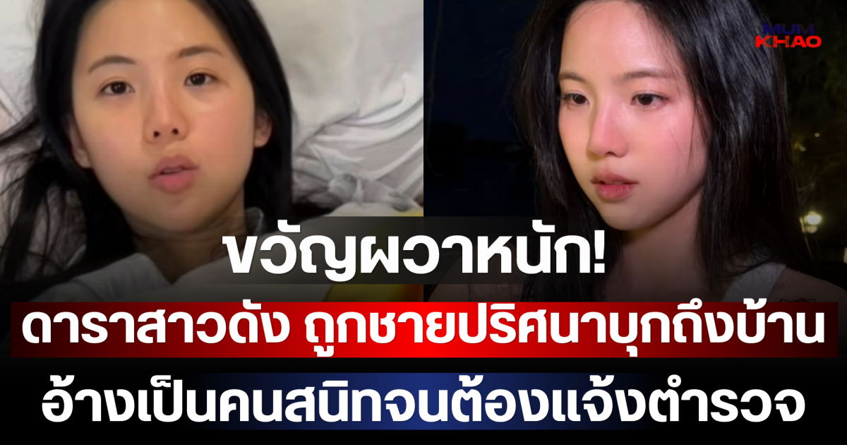 ขวัญผวาหนัก! ดาราสาวดัง ถูกชายปริศนาบุกถึงบ้าน อ้างเป็นคนสนิทจนต้องแจ้งตำรวจ