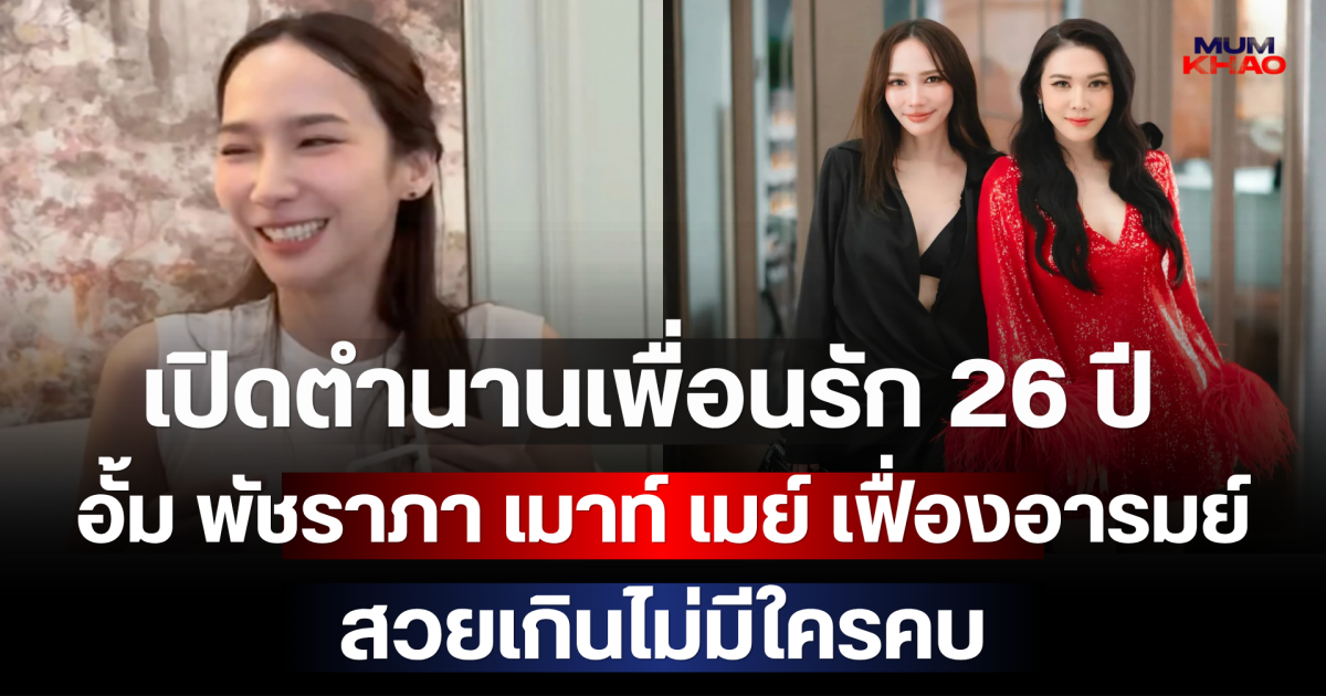 เปิดตำนานเพื่อนรัก 26 ปี อั้ม พัชราภา เมาท์ เมย์ เฟื่องอารมย์ สวยเกินไม่มีใครคบ