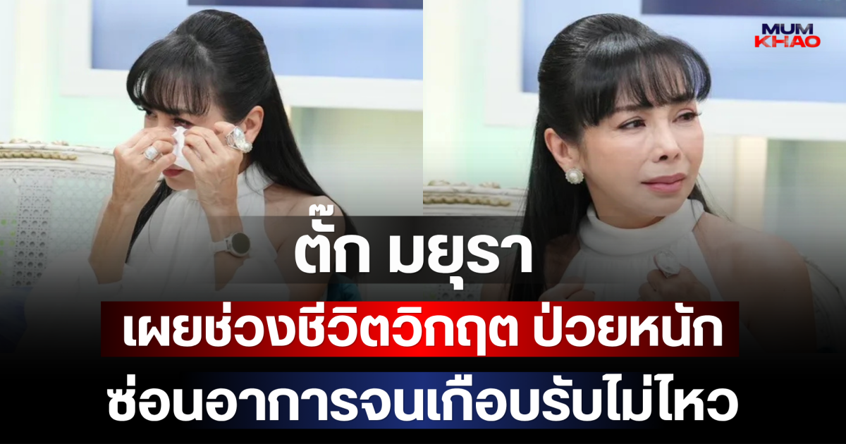 ตั๊ก มยุรา เผยช่วงชีวิตวิกฤต ป่วยหนัก ซ่อนอาการจนเกือบรับไม่ไหว