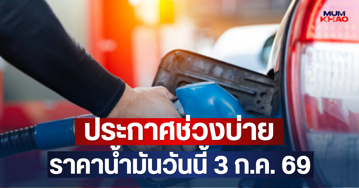 ประกาศช่วงบ่าย ราคาน้ำมันวันนี้ 3 ก.ค. 69
