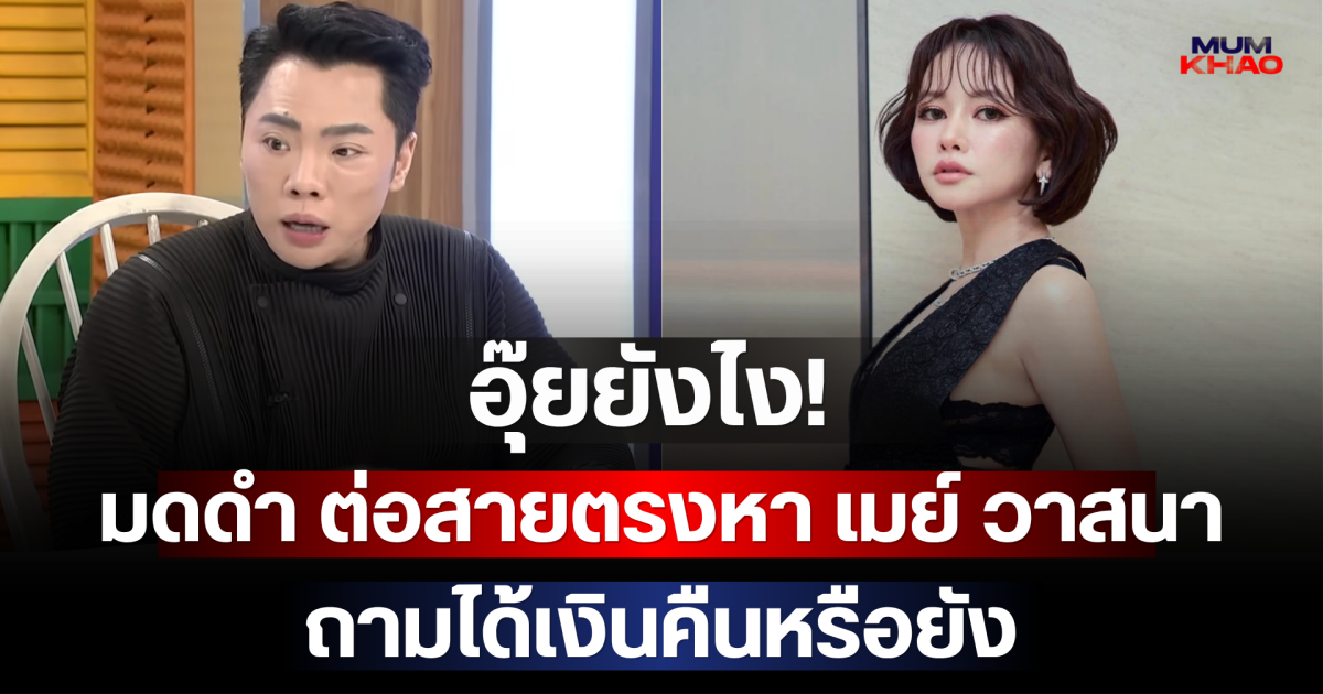 อุ๊ยยังไง! มดดำ ต่อสายตรงหา เมย์ วาสนา ถามได้เงินคืนหรือยัง