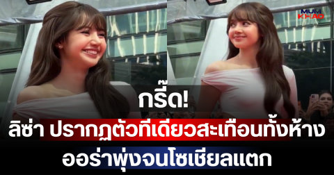 กรี๊ด! ลิซ่า ปรากฏตัวทีเดียวสะเทือนทั้งห้าง ออร่าพุ่งจนโซเชียลแตก