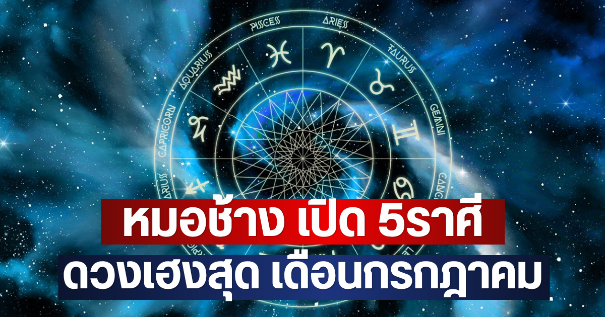 หมอช้าง เปิด 5ราศี ดวงเฮงสุด เดือนกรกฎาคม