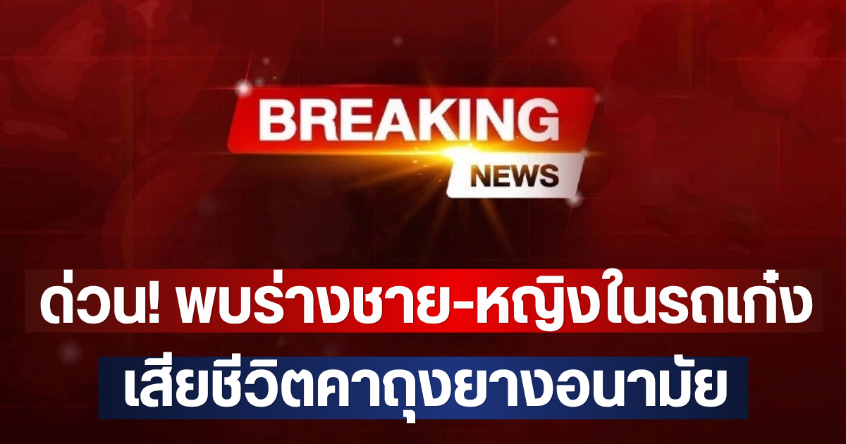 ด่วน! พบร่างชาย-หญิงในรถเก๋ง เสียชีวิตคาถุงยางอนามัย
