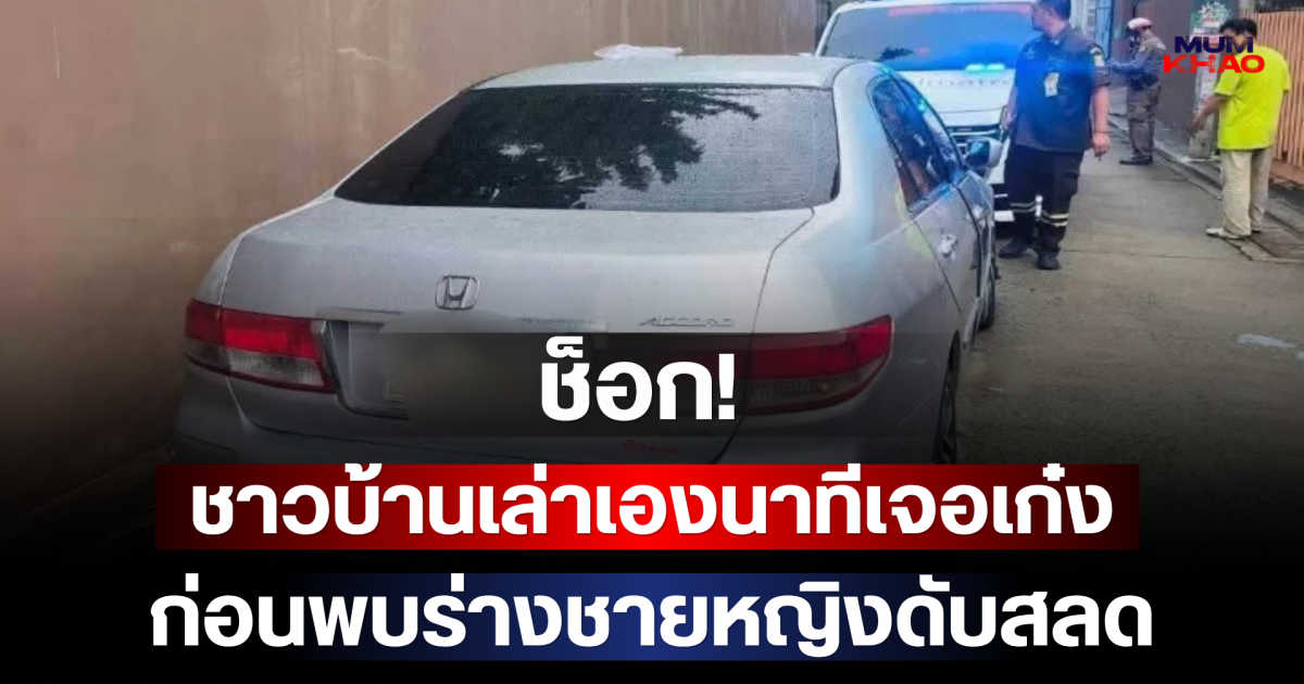 ช็อก! ชาวบ้านเล่าเองนาทีเจอเก๋ง ก่อนพบร่างชายหญิงดับสลด