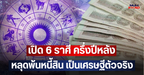 เปิด 6 ราศี ครึ่งปีหลัง หลุดพ้นหนี้สิน เป็นเศรษฐีตัวจริง