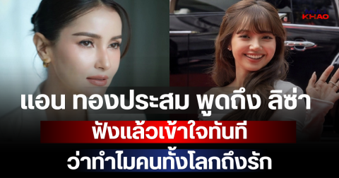 แอน ทองประสม พูดถึง ลิซ่า แบบไม่มีกั๊ก ฟังแล้วเข้าใจทันทีว่าทำไมคนทั้งโลกถึงรัก
