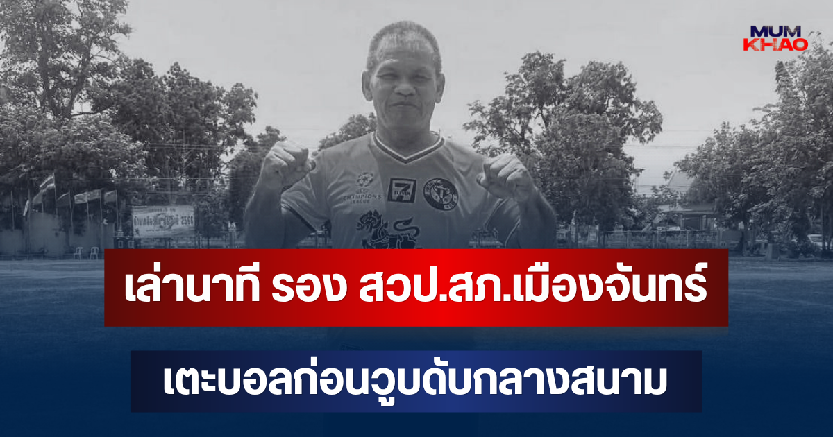 เล่านาที รอง สวป.สภ.เมืองจันทร์ เตะบอลก่อนวูบดับกลางสนาม