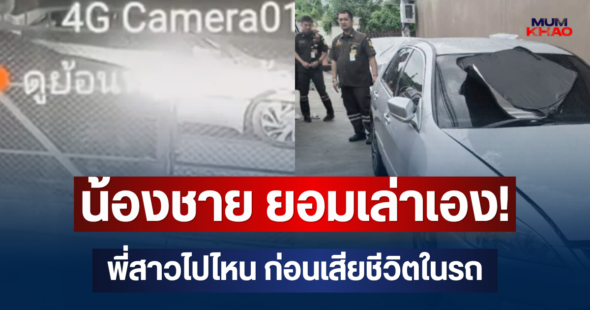 น้องชาย ยอมเล่าเอง! พี่สาวไปไหน ก่อนเสียชีวิตในรถ