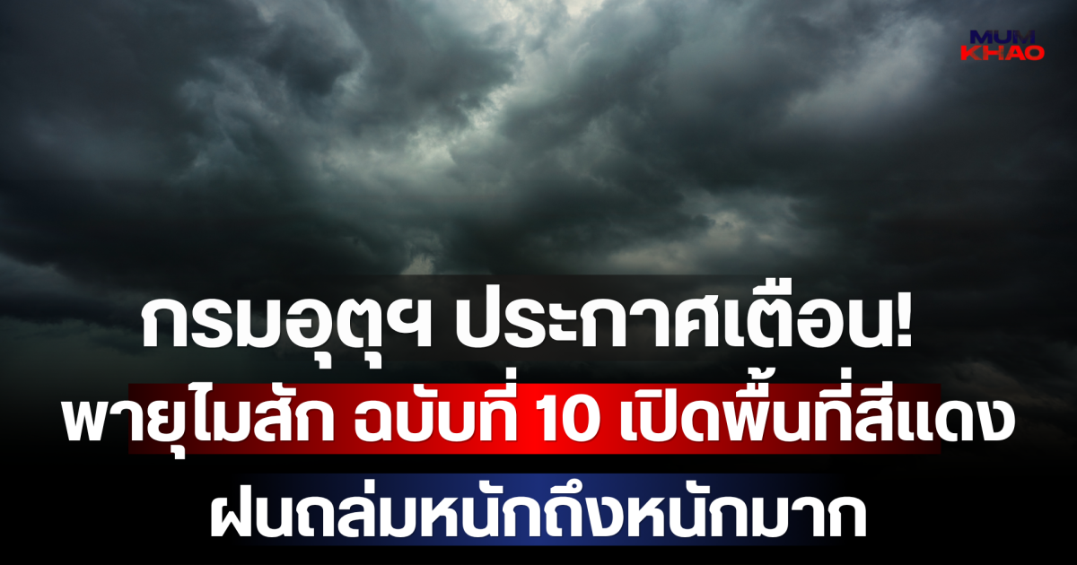 กรมอุตุฯ ประกาศเตือน! พายุไมสัก ฉบับที่ 10  เปิดพื้นที่สีแดง ฝนถล่มหนักถึงหนักมาก