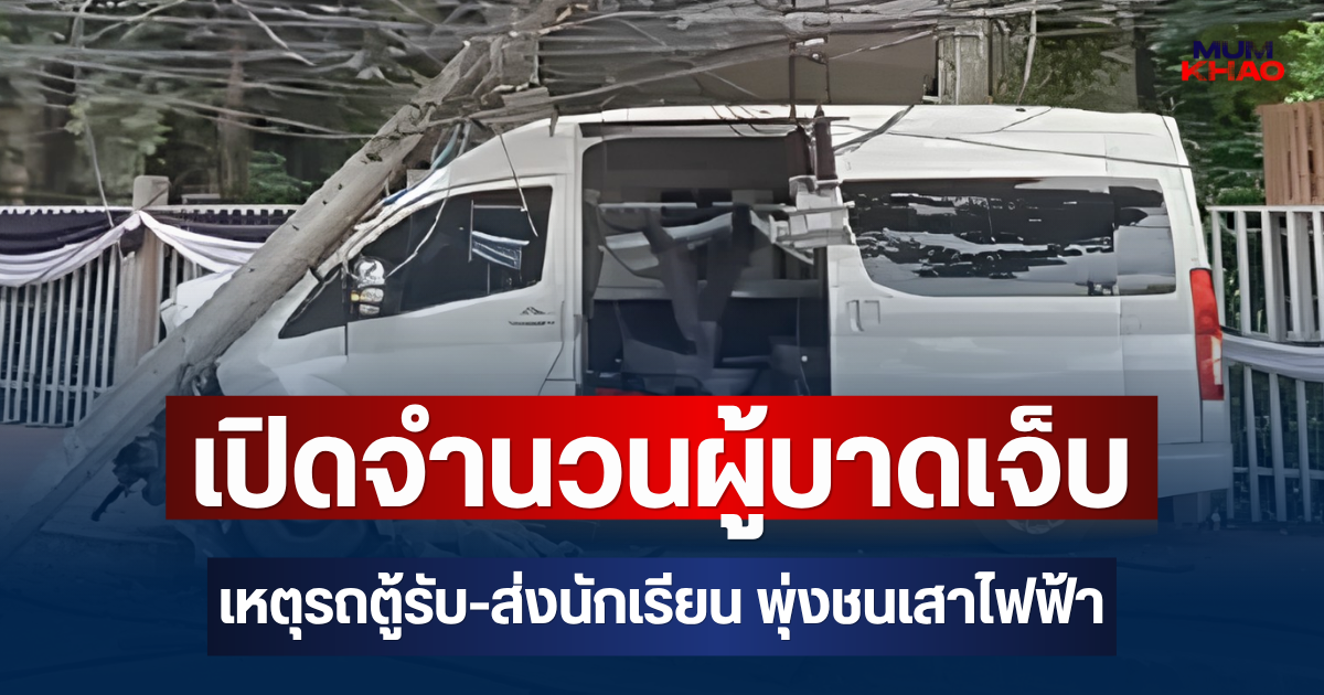 เปิดจำนวนผู้บาดเจ็บ เหตุรถตู้รับ-ส่งนักเรียน พุ่งชนเสาไฟฟ้า