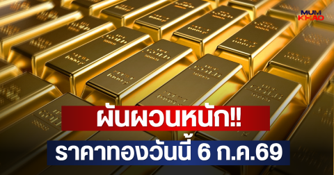 ผันผวนหนัก!! ราคาทองวันนี้ 6 ก.ค.69