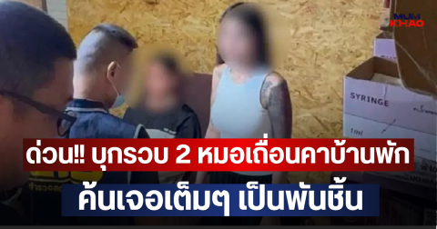 ด่วน!! บุกรวบ 2 หมอเถื่อนคาบ้านพัก ค้นเจอเต็มๆ เป็นพันชิ้น