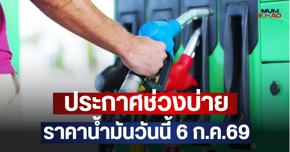 ประกาศช่วงบ่าย ราคาน้ำมันวันนี้ 6 ก.ค.69