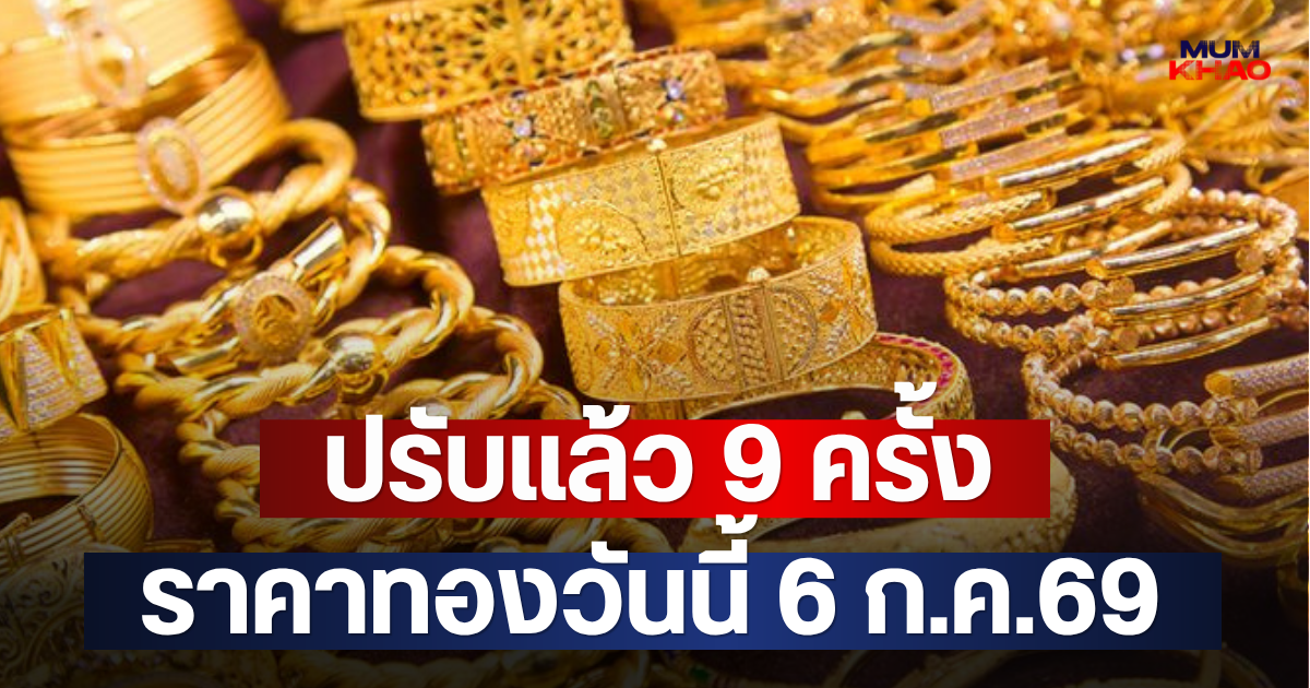 ปรับแล้ว 9 ครั้ง ราคาทองวันนี้ 6 ก.ค.69