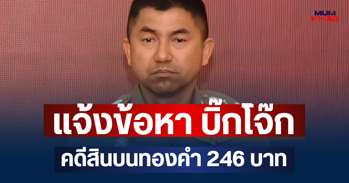 คณะผู้ไต่สวนอิสระ แจ้งข้อหา บิ๊กโจ๊ก คดีสินบนทองคำ 246 บาท