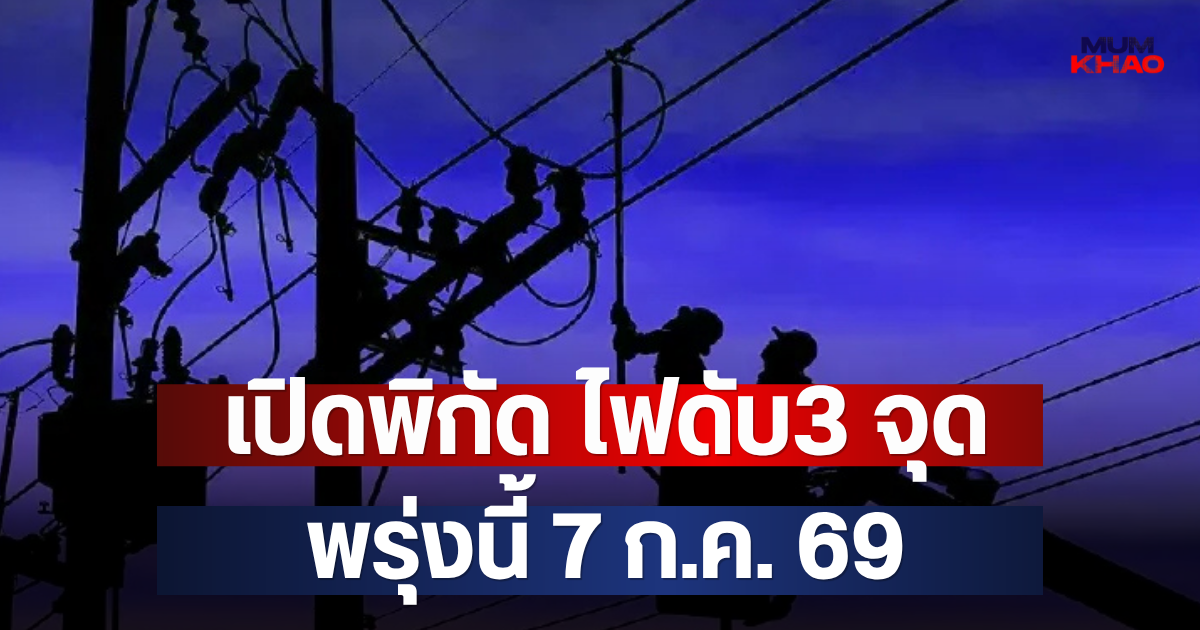 เปิดพิกัด ไฟดับ3 จุด พรุ่งนี้ 7 ก.ค. 69