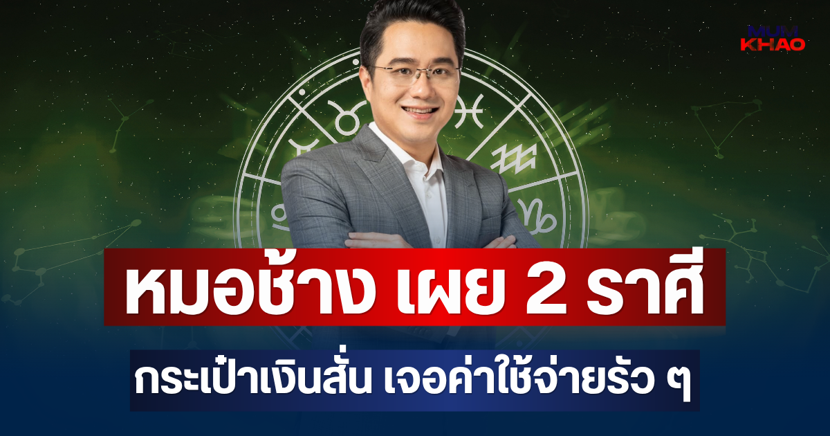 มีสะดุ้ง! หมอช้าง เผย 2 ราศี กระเป๋าเงินสั่น เจอค่าใช้จ่ายรัว ๆ