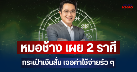 มีสะดุ้ง! หมอช้าง เผย 2 ราศี กระเป๋าเงินสั่น เจอค่าใช้จ่ายรัว ๆ