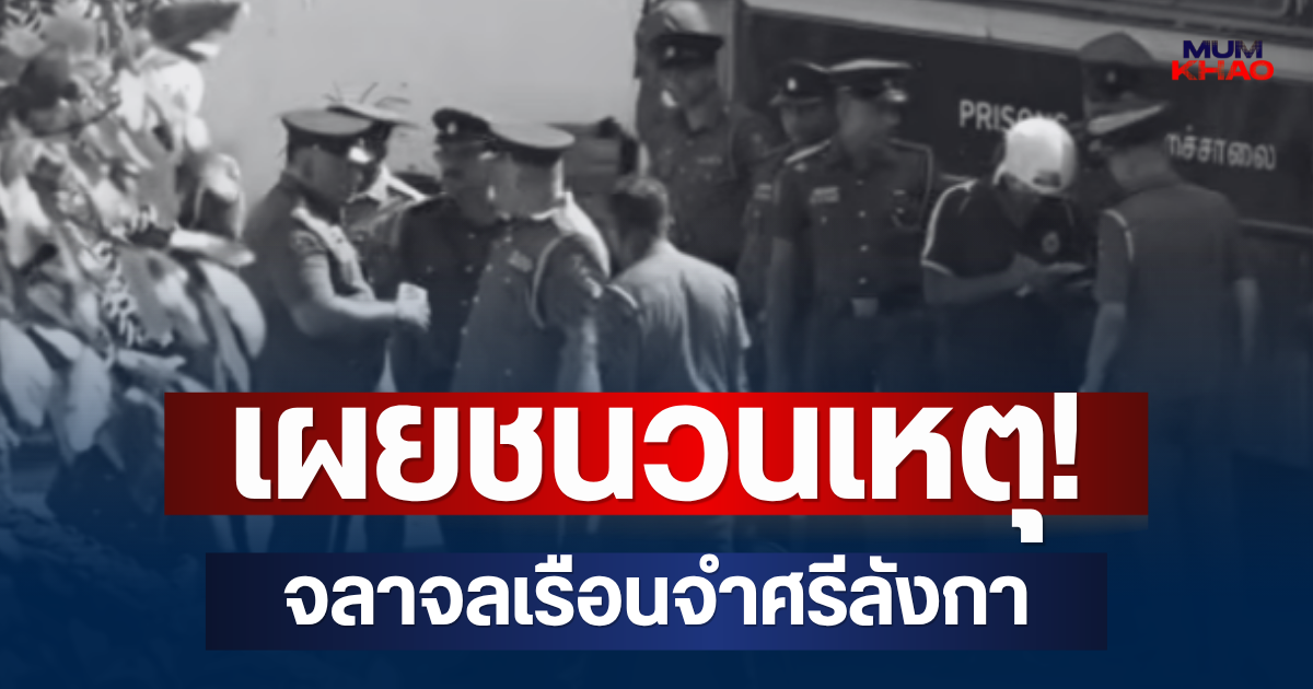 เผยชนวนเหตุ! จลาจลเรือนจำศรีลังกา ดับ 26 เจ็บกว่า 100 ราย