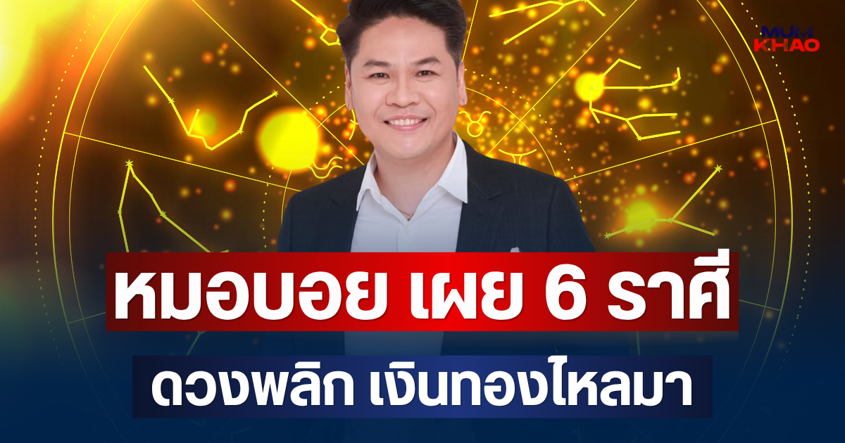 ปังไม่ไหวแล้ว! หมอบอย เผย 6 ราศี โภคทรัพย์เปิด ดวงพลิก เงินทองไหลมา