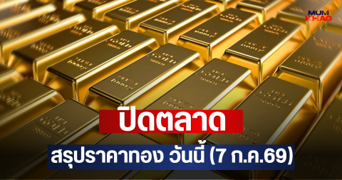 ปิดตลาด สรุปราคาทอง วันนี้ (7 ก.ค.69)