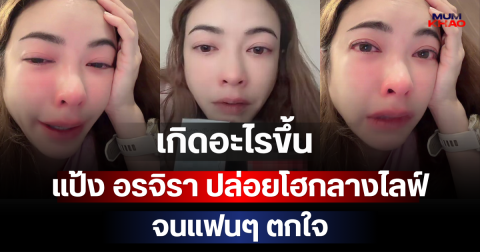 เกิดอะไรขึ้น แป้ง อรจิรา ปล่อยโฮกลางไลฟ์จนแฟนๆ ตกใจ
