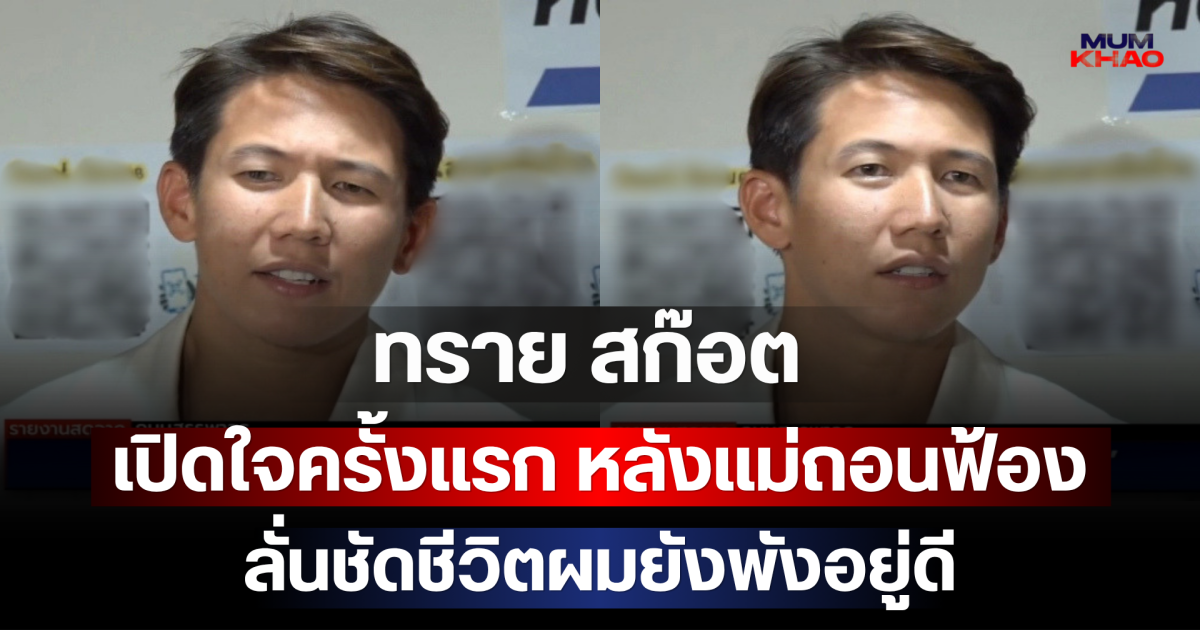 ทราย สก๊อต เปิดใจครั้งแรก หลังแม่ถอนฟ้อง ลั่นชัดชีวิตผมยังพังอยู่ดี
