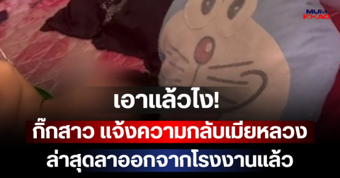เอาแล้วไง! กิ๊กสาวโรงงาน แจ้งความกลับเมียหลวง ล่าสุดลาออกจากโรงงานแล้ว
