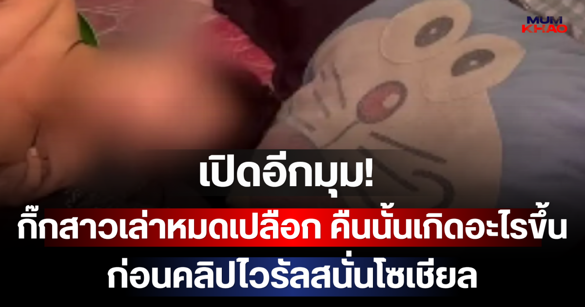 เปิดอีกมุม! กิ๊กสาวเล่าหมดเปลือก คืนนั้นเกิดอะไรขึ้น ก่อนคลิปไวรัลสนั่นโซเชียล